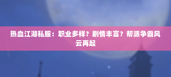 热血江湖私服：职业多样？剧情丰富？帮派争霸风云再起 第1张
