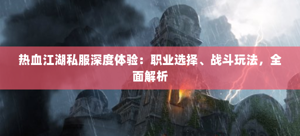 热血江湖私服深度体验：职业选择、战斗玩法，全面解析 第1张