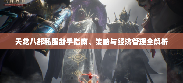 天龙八部私服新手指南、策略与经济管理全解析 第1张