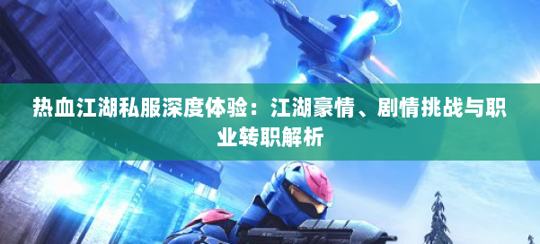 热血江湖私服深度体验：江湖豪情、剧情挑战与职业转职解析