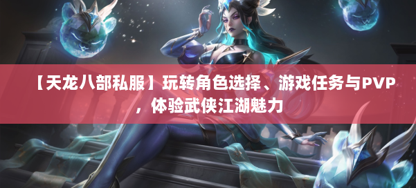 【天龙八部私服】玩转角色选择、游戏任务与PVP,体验武侠江湖魅力 第1张 【天龙八部私服】玩转角色选择、游戏任务与PVP,体验武侠江湖魅力 第1张