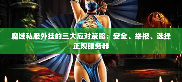 魔域私服外挂的三大应对策略：安全、举报、选择正规服务器 第1张