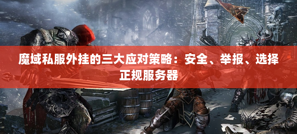 魔域私服外挂的三大应对策略：安全、举报、选择正规服务器 第1张