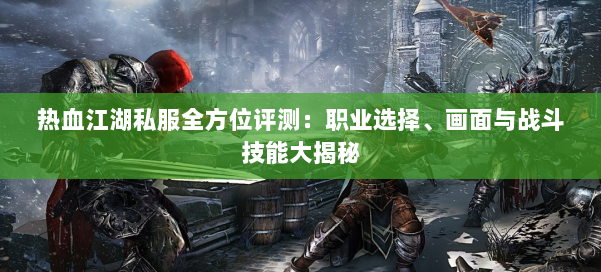 热血江湖私服全方位评测：职业选择、画面与战斗技能大揭秘 第1张
