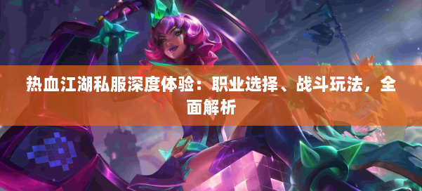 热血江湖私服深度体验：职业选择、战斗玩法，全面解析
