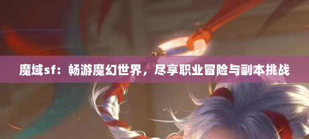 魔域sf：畅游魔幻世界，尽享职业冒险与副本挑战 第1张