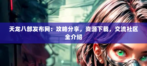 天龙八部发布网：攻略分享，资源下载，交流社区全介绍 第1张