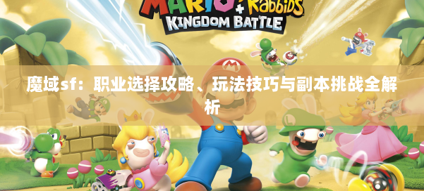 魔域sf：职业选择攻略、玩法技巧与副本挑战全解析 第1张