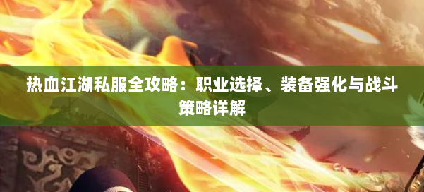热血江湖私服全攻略：职业选择、装备强化与战斗策略详解 第1张