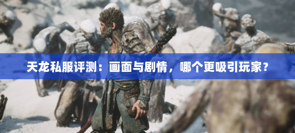 天龙私服评测：画面与剧情，哪个更吸引玩家？ 第1张