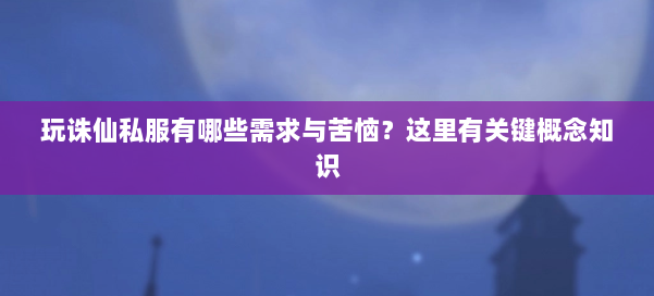 玩诛仙私服有哪些需求与苦恼?这里有关键概念知识 第1张 玩诛仙私服有哪些需求与苦恼?这里有关键概念知识 第1张