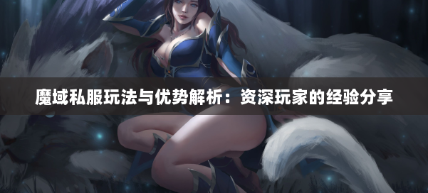 魔域私服玩法与优势解析：资深玩家的经验分享 第1张