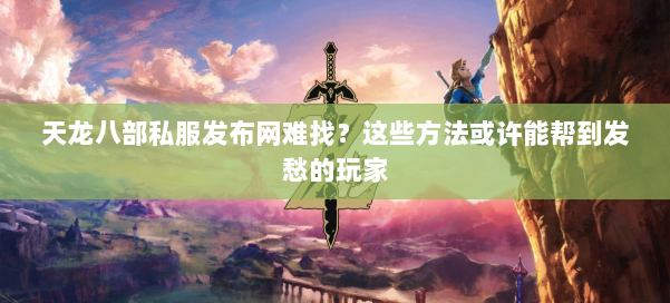 天龙八部私服发布网难找？这些方法或许能帮到发愁的玩家 第1张