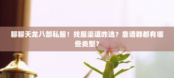 聊聊天龙八部私服!找服渠道咋选?靠谱群都有哪些类型? 第1张 聊聊天龙八部私服!找服渠道咋选?靠谱群都有哪些类型? 第1张