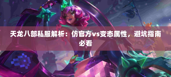 天龙八部私服解析：仿官方vs变态属性，避坑指南必看 第1张