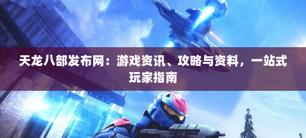 天龙八部发布网:游戏资讯、攻略与资料,一站式玩家指南 第1张 天龙八部发布网:游戏资讯、攻略与资料,一站式玩家指南 第1张