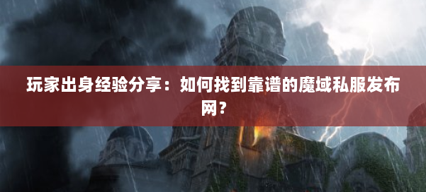 玩家出身经验分享：如何找到靠谱的魔域私服发布网？ 第1张