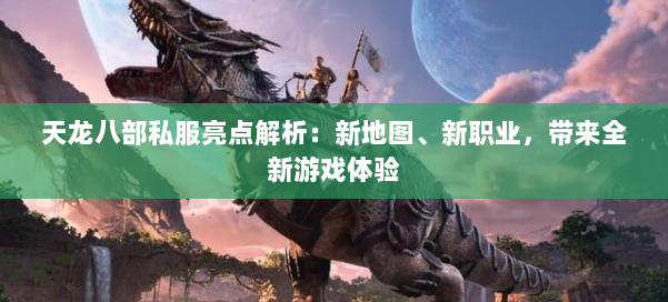 天龙八部私服亮点解析:新地图、新职业,带来全新游戏体验 第1张 天龙八部私服亮点解析:新地图、新职业,带来全新游戏体验 第1张