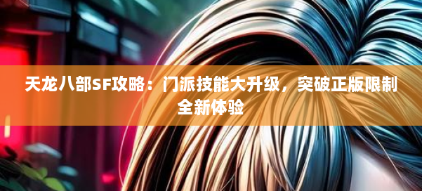 天龙八部SF攻略：门派技能大升级，突破正版限制全新体验 第1张