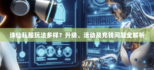 诛仙私服玩法多样？升级、活动及充钱问题全解析 第1张