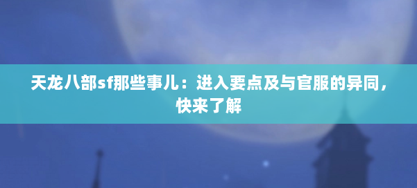天龙八部sf那些事儿:进入要点及与官服的异同,快来了解 第1张 天龙八部sf那些事儿:进入要点及与官服的异同,快来了解 第1张