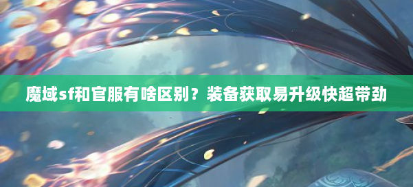 魔域sf和官服有啥区别？装备获取易升级快超带劲