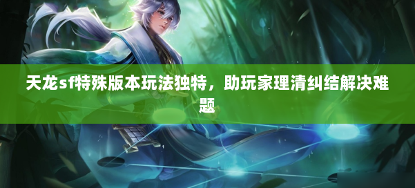 天龙sf特殊版本玩法独特,助玩家理清纠结解决难题 第1张 天龙sf特殊版本玩法独特,助玩家理清纠结解决难题 第1张