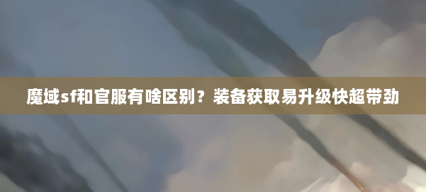 魔域sf和官服有啥区别?装备获取易升级快超带劲 第1张 魔域sf和官服有啥区别?装备获取易升级快超带劲 第1张