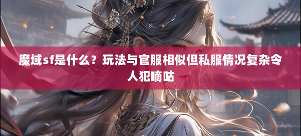 魔域sf是什么?玩法与官服相似但私服情况复杂令人犯嘀咕 第1张 魔域sf是什么?玩法与官服相似但私服情况复杂令人犯嘀咕 第1张