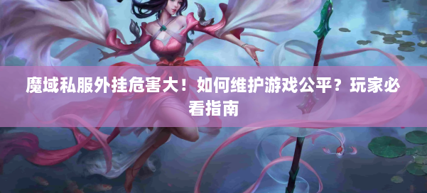 魔域私服外挂危害大！如何维护游戏公平？玩家必看指南 第1张