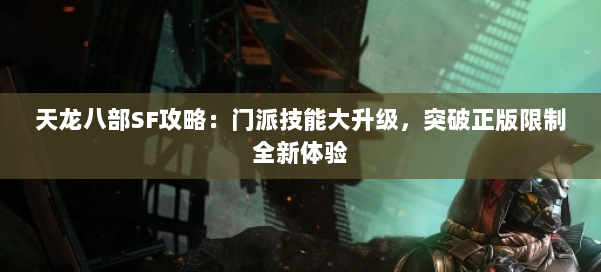 天龙八部SF攻略:门派技能大升级,突破正版限制全新体验 第1张 天龙八部SF攻略:门派技能大升级,突破正版限制全新体验 第1张
