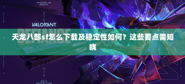 天龙八部sf怎么下载及稳定性如何？这些要点需知晓 第1张