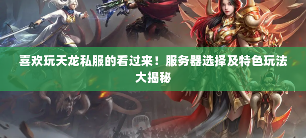 喜欢玩天龙私服的看过来!服务器选择及特色玩法大揭秘 第1张 喜欢玩天龙私服的看过来!服务器选择及特色玩法大揭秘 第1张