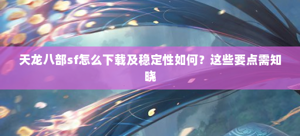 天龙八部sf怎么下载及稳定性如何?这些要点需知晓 第1张 天龙八部sf怎么下载及稳定性如何?这些要点需知晓 第1张