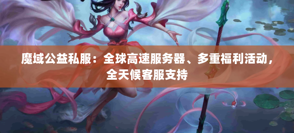 魔域公益私服：全球高速服务器、多重福利活动，全天候客服支持 第1张