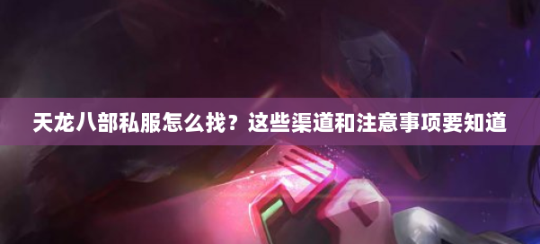 天龙八部私服怎么找？这些渠道和注意事项要知道 第1张