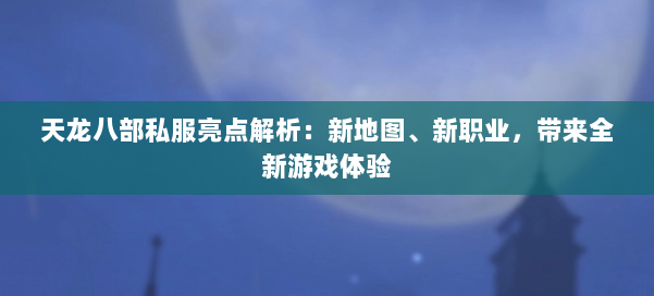 天龙八部私服亮点解析：新地图、新职业，带来全新游戏体验 第1张