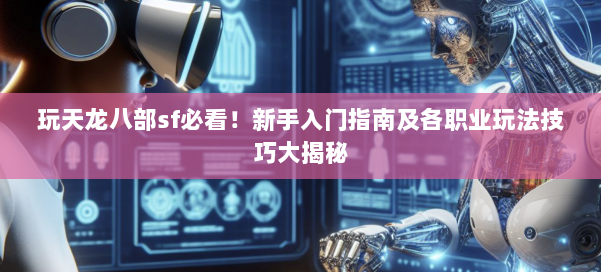 玩天龙八部sf必看！新手入门指南及各职业玩法技巧大揭秘 第1张