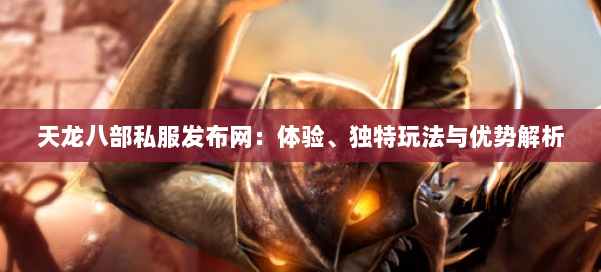 天龙八部私服发布网：体验、独特玩法与优势解析 第1张
