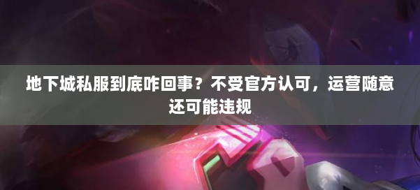 地下城私服到底咋回事?不受官方认可,运营随意还可能违规 第1张 地下城私服到底咋回事?不受官方认可,运营随意还可能违规 第1张