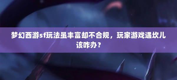 梦幻西游sf玩法虽丰富却不合规，玩家游戏遇坎儿该咋办？ 第1张