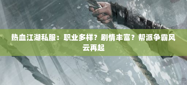 热血江湖私服：职业多样？剧情丰富？帮派争霸风云再起 第1张