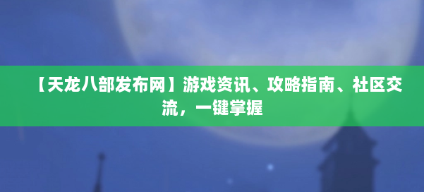 【天龙八部发布网】游戏资讯、攻略指南、社区交流，一键掌握 第1张