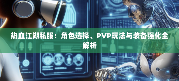 热血江湖私服：角色选择、PVP玩法与装备强化全解析 第1张