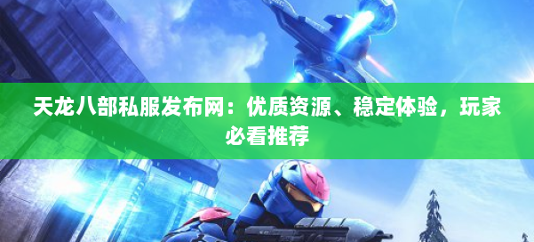 天龙八部私服发布网：优质资源、稳定体验，玩家必看推荐 第1张