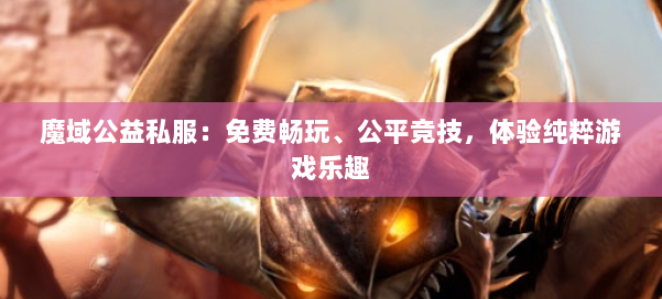 魔域公益私服:免费畅玩、公平竞技,体验纯粹游戏乐趣