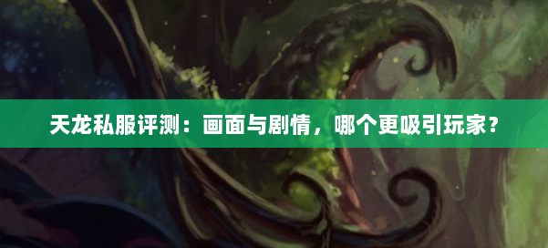 天龙私服评测：画面与剧情，哪个更吸引玩家？ 第1张