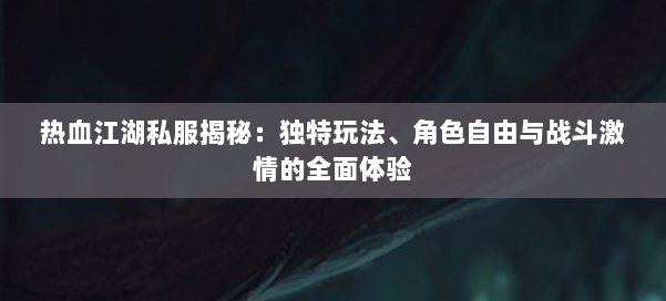 热血江湖私服揭秘：独特玩法、角色自由与战斗激情的全面体验 第1张