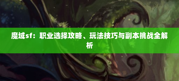 魔域sf：职业选择攻略、玩法技巧与副本挑战全解析 第1张