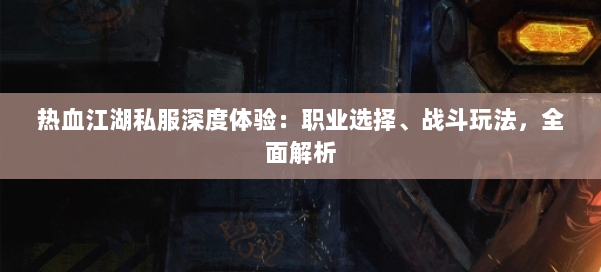 热血江湖私服深度体验：职业选择、战斗玩法，全面解析 第1张